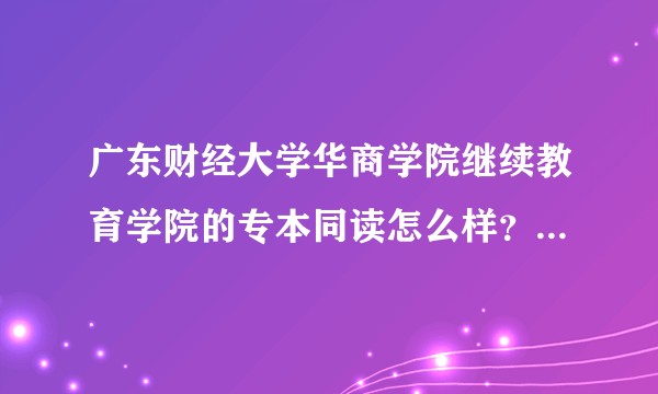 广东财经大学华商学院继续教育学院的专本同读怎么样?资源是和本科共享的吗?图书馆和宿舍和本科的有啥区别?
