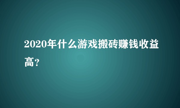 2020年什么游戏搬砖赚钱收益高？