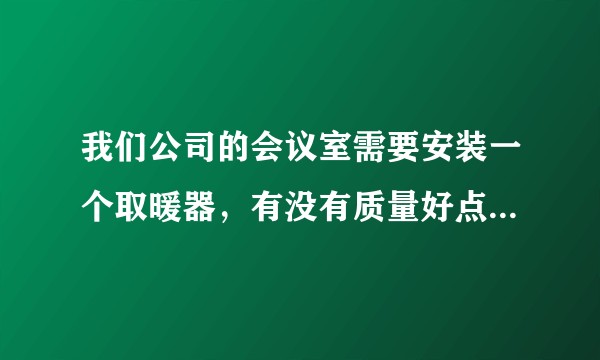 我们公司的会议室需要安装一个取暖器，有没有质量好点的取暖器推荐啊？