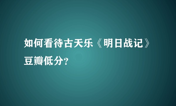 如何看待古天乐《明日战记》豆瓣低分？