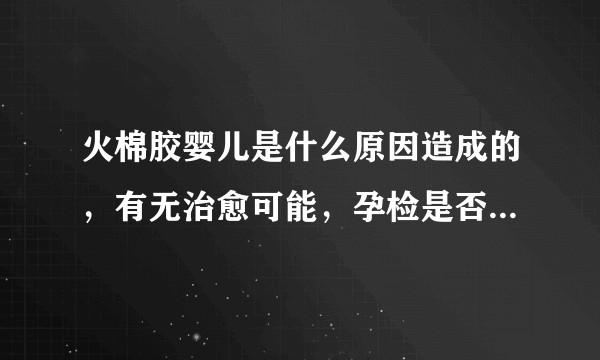 火棉胶婴儿是什么原因造成的，有无治愈可能，孕检是否能发现？