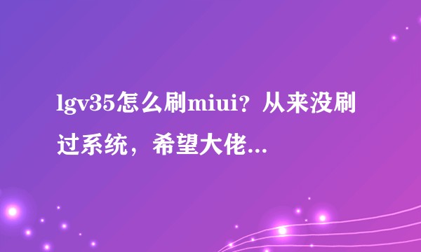 lgv35怎么刷miui？从来没刷过系统，希望大佬来教教我?