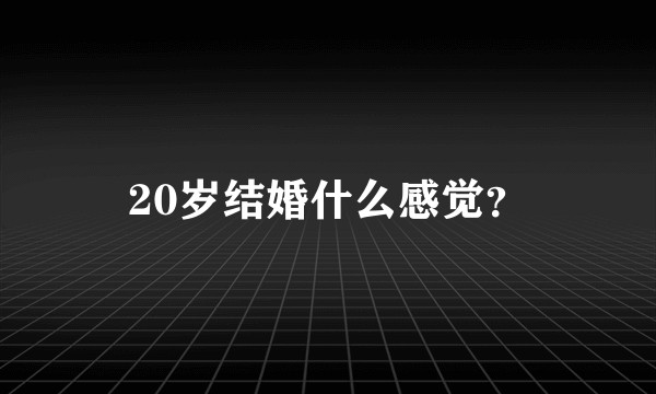 20岁结婚什么感觉？