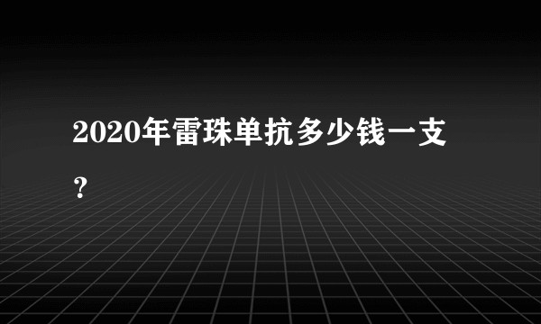 2020年雷珠单抗多少钱一支？