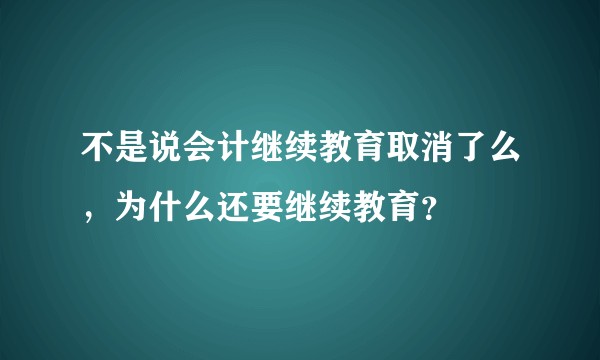 不是说会计继续教育取消了么，为什么还要继续教育？