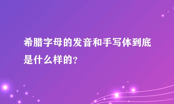 希腊字母的发音和手写体到底是什么样的？