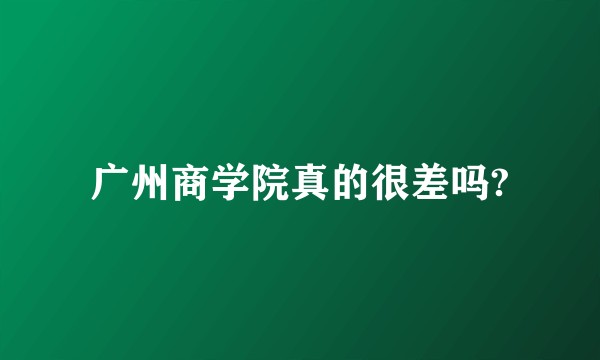 广州商学院真的很差吗?
