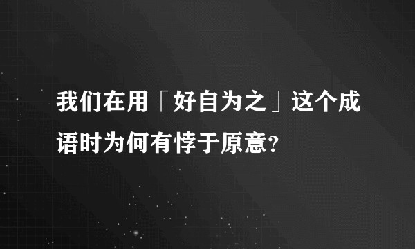 我们在用「好自为之」这个成语时为何有悖于原意?