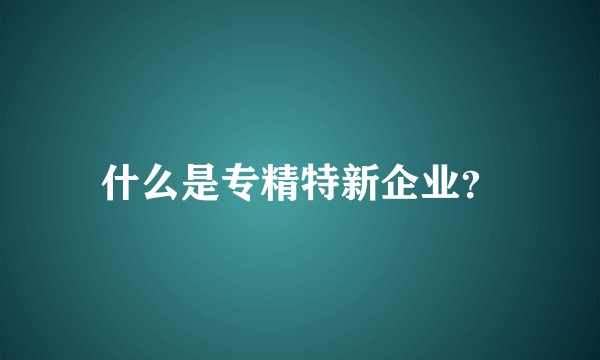 什么是专精特新企业?
