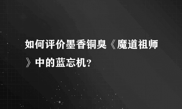 如何评价墨香铜臭《魔道祖师》中的蓝忘机？