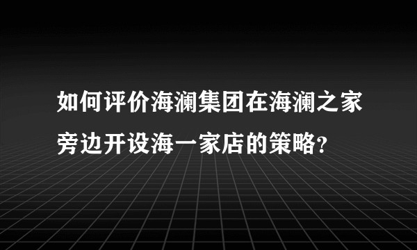 如何评价海澜集团在海澜之家旁边开设海一家店的策略？