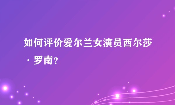 如何评价爱尔兰女演员西尔莎·罗南？