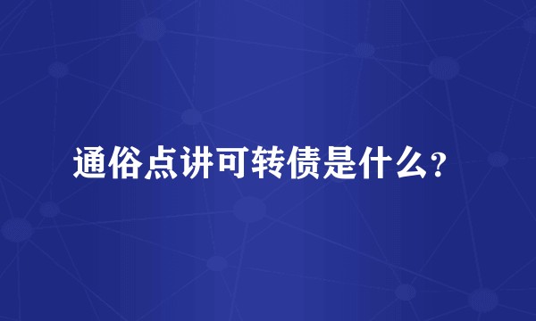 通俗点讲可转债是什么？