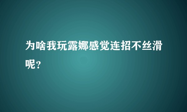 为啥我玩露娜感觉连招不丝滑呢？