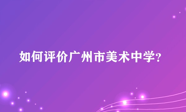 如何评价广州市美术中学？