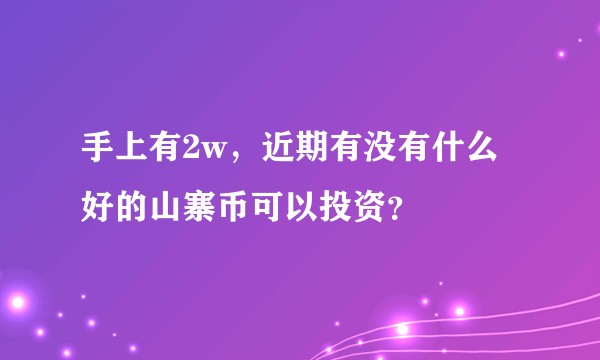 手上有2w，近期有没有什么好的山寨币可以投资？