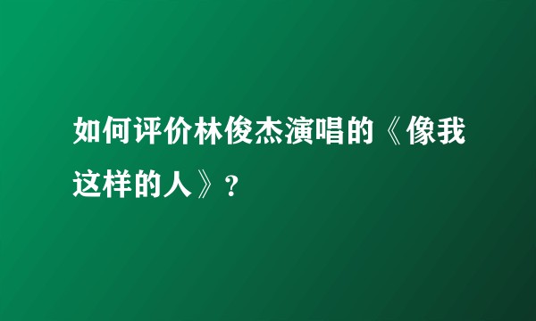 如何评价林俊杰演唱的《像我这样的人》？