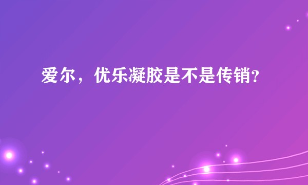 爱尔，优乐凝胶是不是传销？