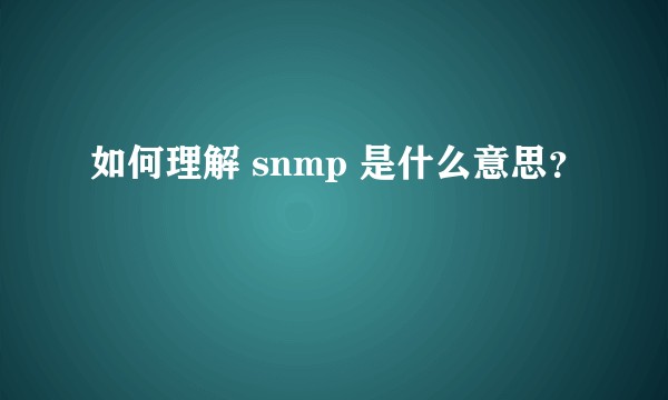 如何理解 snmp 是什么意思？