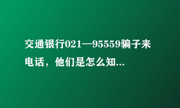 交通银行021—95559骗子来电话，他们是怎么知道我的信息的？