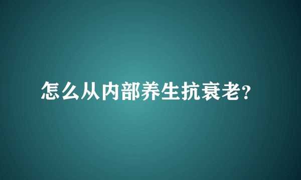 怎么从内部养生抗衰老？