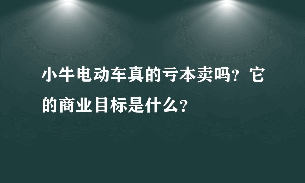 小牛电动车真的亏本卖吗？它的商业目标是什么？