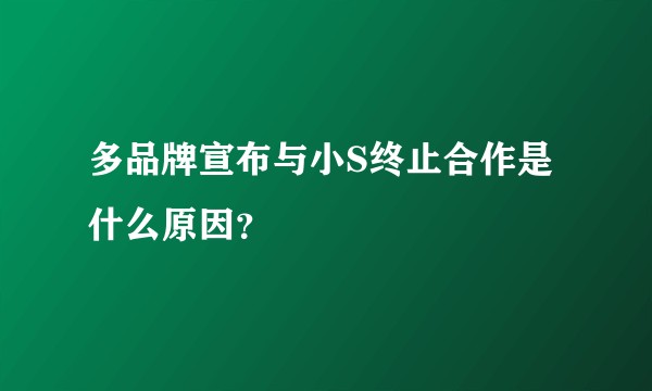多品牌宣布与小S终止合作是什么原因？