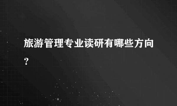 旅游管理专业读研有哪些方向？