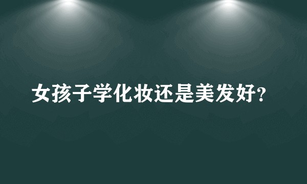 女孩子学化妆还是美发好？
