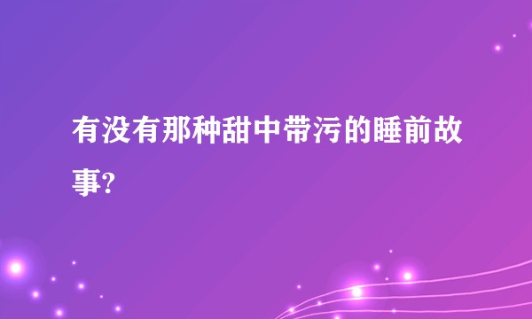 有没有那种甜中带污的睡前故事?