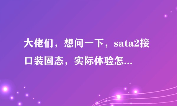 大佬们，想问一下，sata2接口装固态，实际体验怎么样，比如游戏什么的?