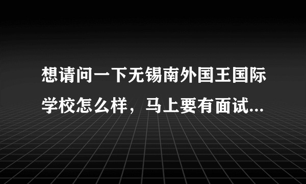 想请问一下无锡南外国王国际学校怎么样，马上要有面试，不知道坑不坑啊?