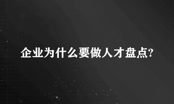 企业为什么要做人才盘点?