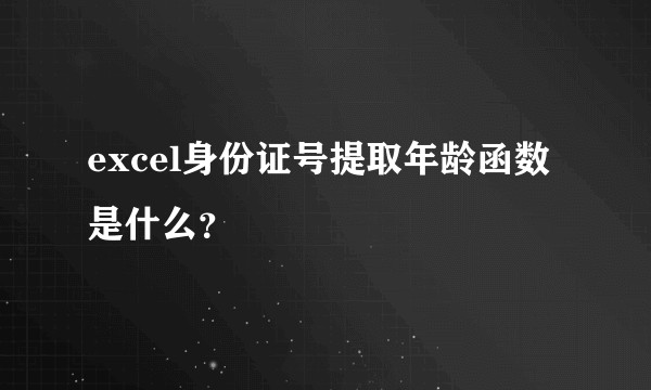 excel身份证号提取年龄函数是什么？