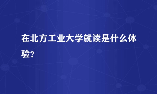 在北方工业大学就读是什么体验？