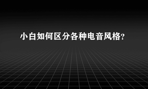 小白如何区分各种电音风格？