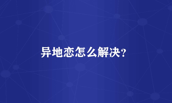 异地恋怎么解决？