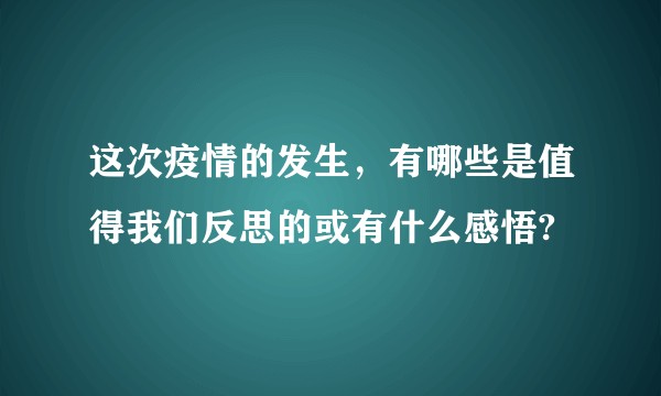 这次疫情的发生，有哪些是值得我们反思的或有什么感悟?