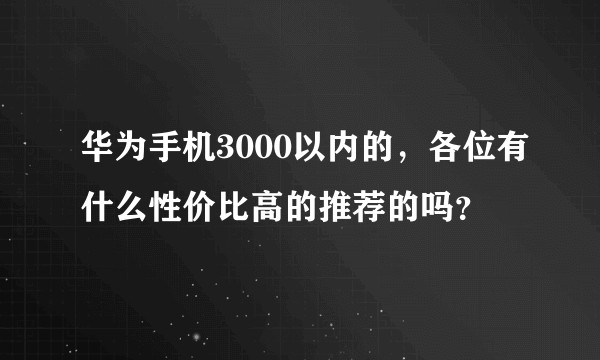 华为手机3000以内的，各位有什么性价比高的推荐的吗？
