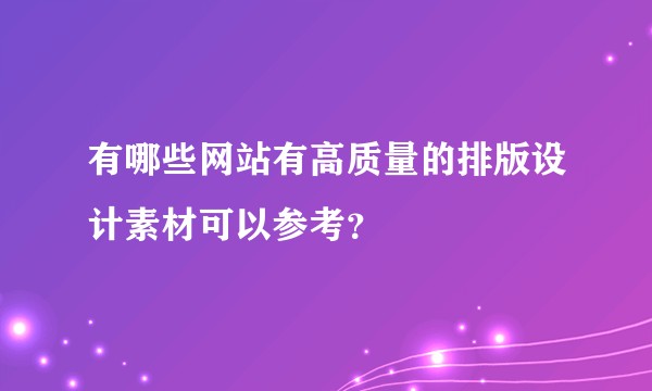 有哪些网站有高质量的排版设计素材可以参考?
