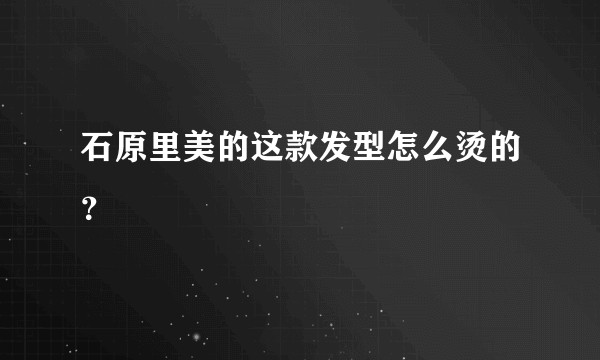 石原里美的这款发型怎么烫的？