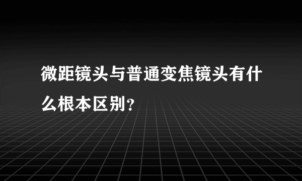 微距镜头与普通变焦镜头有什么根本区别?