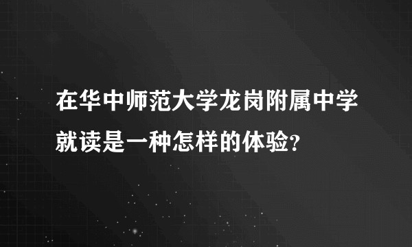 在华中师范大学龙岗附属中学就读是一种怎样的体验？