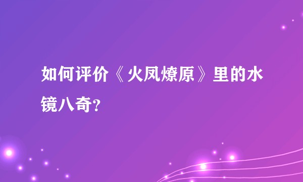 如何评价《火凤燎原》里的水镜八奇？