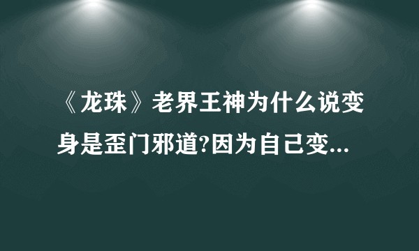 《龙珠》老界王神为什么说变身是歪门邪道?因为自己变不了吗？