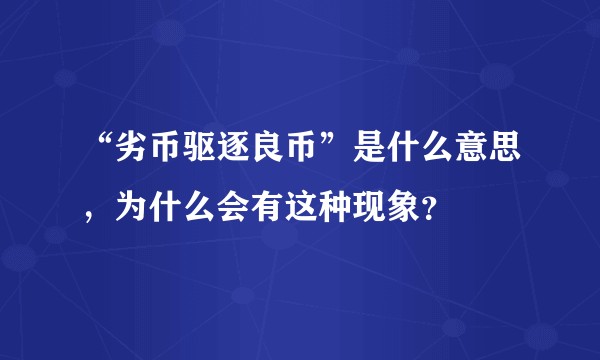 “劣币驱逐良币”是什么意思，为什么会有这种现象？