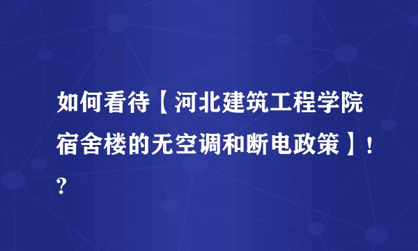 如何看待【河北建筑工程学院宿舍楼的无空调和断电政策】！?