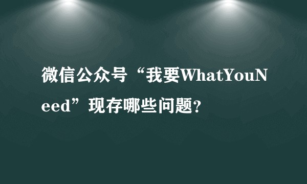 微信公众号“我要WhatYouNeed”现存哪些问题？