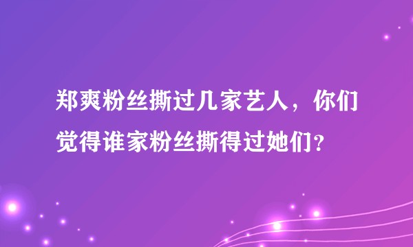 郑爽粉丝撕过几家艺人，你们觉得谁家粉丝撕得过她们？