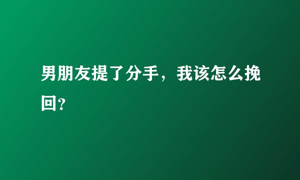 男朋友提了分手，我该怎么挽回？
